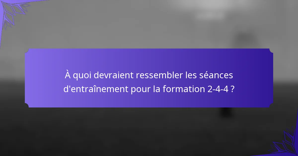 À quoi devraient ressembler les séances d'entraînement pour la formation 2-4-4 ?