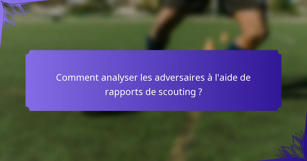 Comment analyser les adversaires à l'aide de rapports de scouting ?