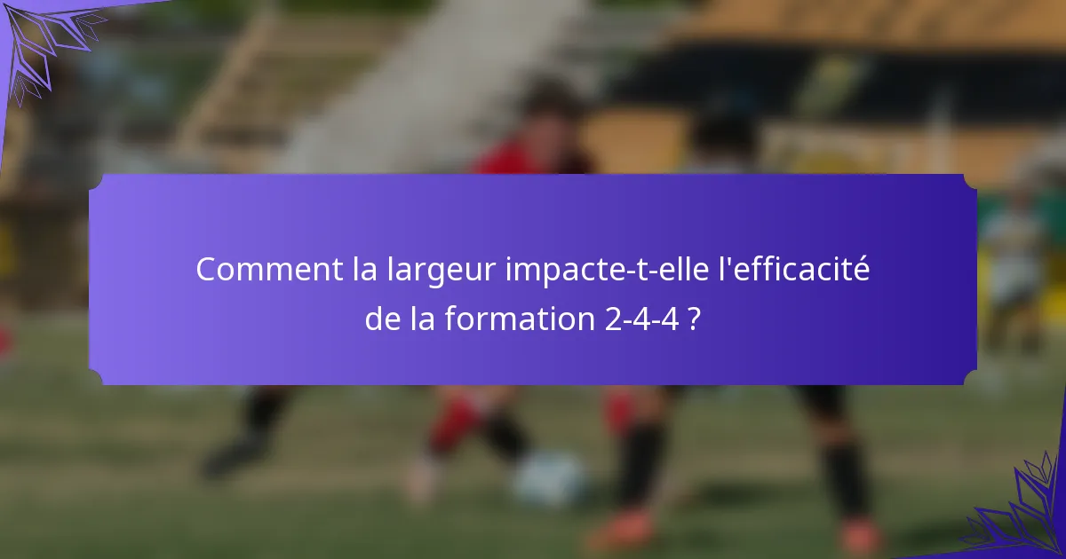 Comment la largeur impacte-t-elle l'efficacité de la formation 2-4-4 ?