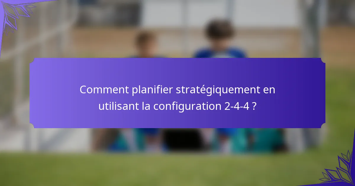 Comment planifier stratégiquement en utilisant la configuration 2-4-4 ?