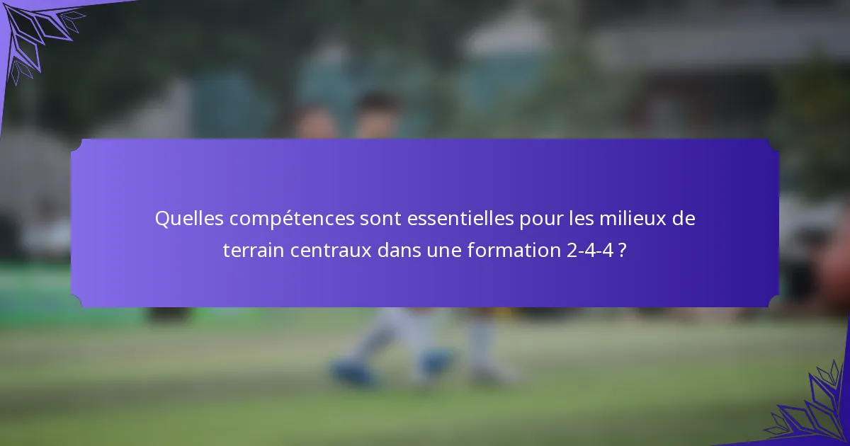 Quelles compétences sont essentielles pour les milieux de terrain centraux dans une formation 2-4-4 ?