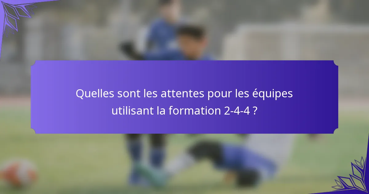 Quelles sont les attentes pour les équipes utilisant la formation 2-4-4 ?