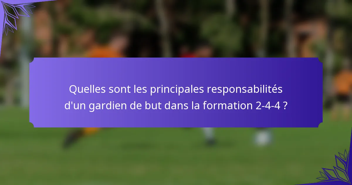 Quelles sont les principales responsabilités d'un gardien de but dans la formation 2-4-4 ?