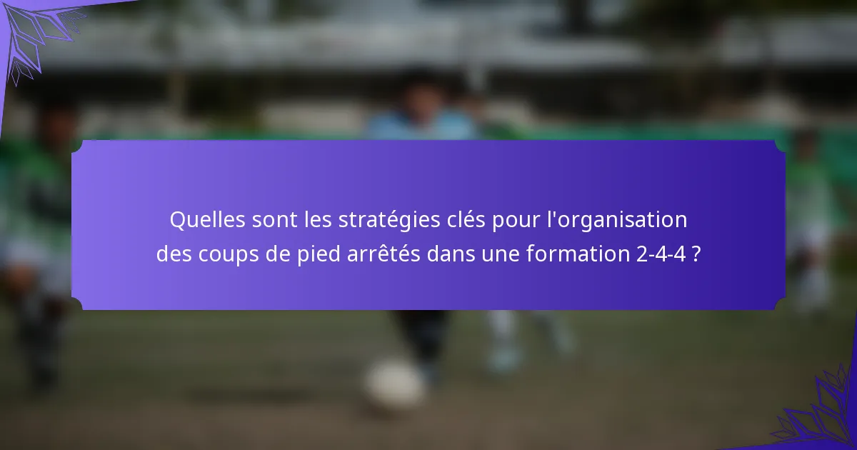 Quelles sont les stratégies clés pour l'organisation des coups de pied arrêtés dans une formation 2-4-4 ?