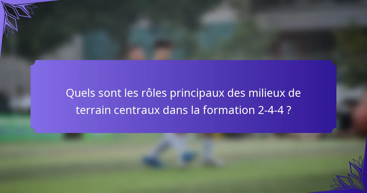 Quels sont les rôles principaux des milieux de terrain centraux dans la formation 2-4-4 ?